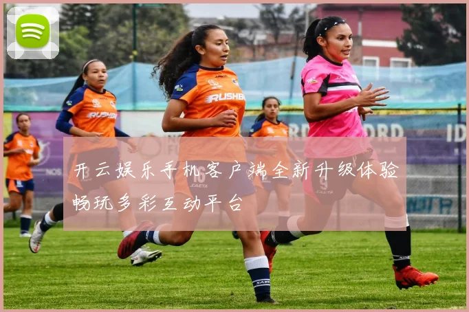 开云娱乐手机客户端全新升级体验畅玩多彩互动平台