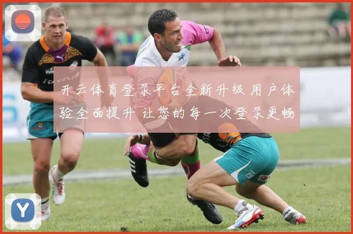 开云体育登录平台全新升级 用户体验全面提升 让您的每一次登录更畅快