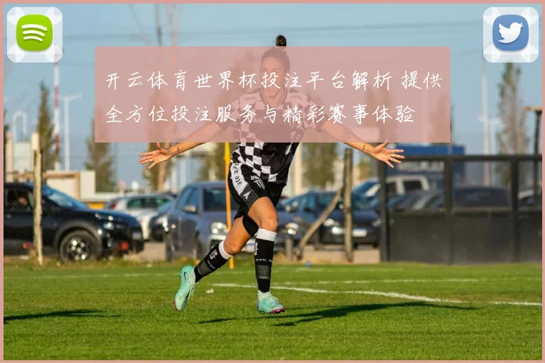 开云体育世界杯投注平台解析 提供全方位投注服务与精彩赛事体验