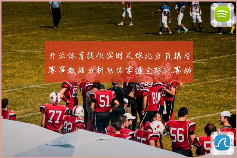 开云体育提供实时足球比分直播与赛事数据分析助你掌握全球比赛动态
